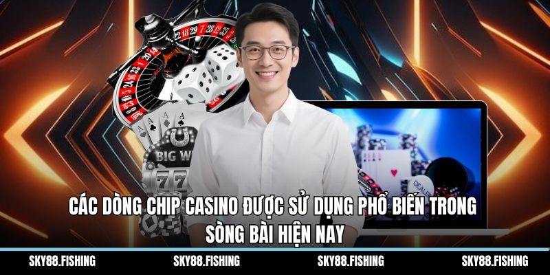 Các dòng chip casino được sử dụng phổ biến trong sòng bài hiện nay