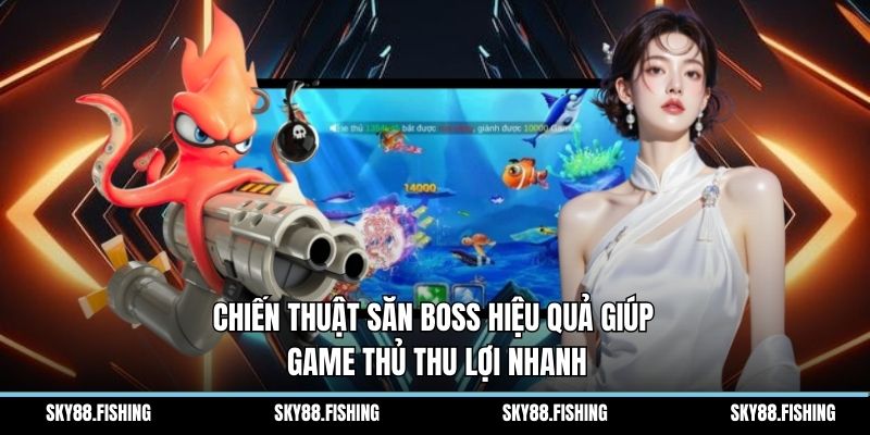 Chiến thuật săn boss hiệu quả giúp game thủ thu lợi nhanh