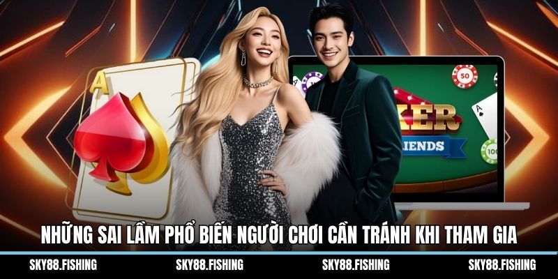 Những sai lầm phổ biến người chơi cần tránh khi tham gia