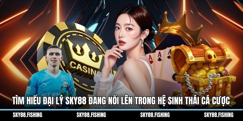 Tìm hiểu đại lý Sky88 đang nổi lên trong hệ sinh thái cá cược